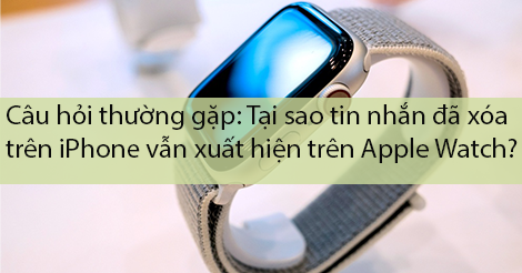 Tại sao tin nhắn đã xóa trên iPhone vẫn xuất hiện trên Apple Watch?