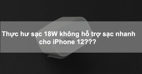 Thực hư sạc 18W không hỗ trợ sạc nhanh trên iPhone 12???