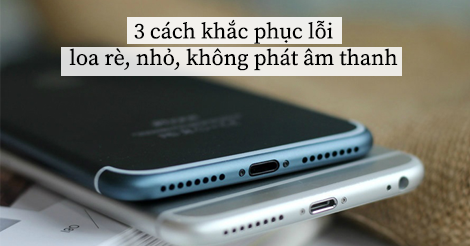 3 cách xử lý loa iPhone bị rè, nhỏ, không hoạt động đơn giản tại nhà