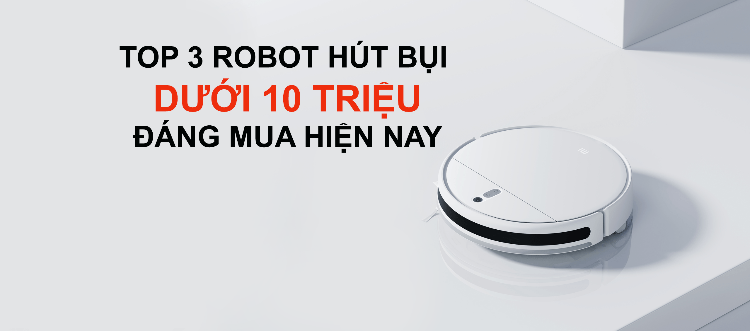 Top 3 robot hút bụi dưới 10 triệu đáng mua hiện nay