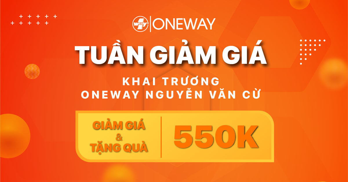 Tuần lễ khai trương Oneway Nguyễn Văn Cừ: GIẢM GIÁ & TẶNG QUÀ 550,000đ!