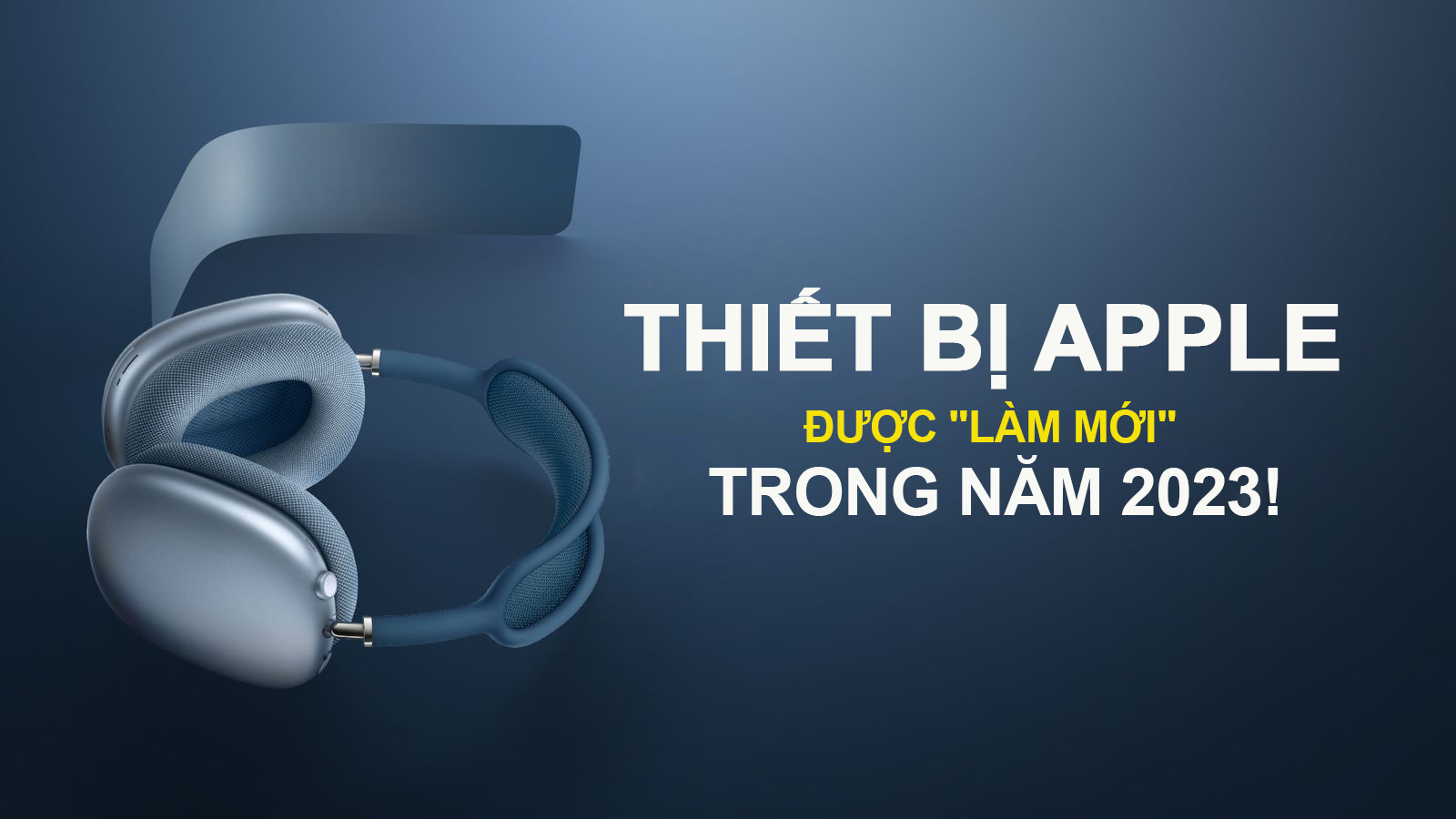 3 thiết bị Apple mong chờ được "làm mới" trong năm 2023!