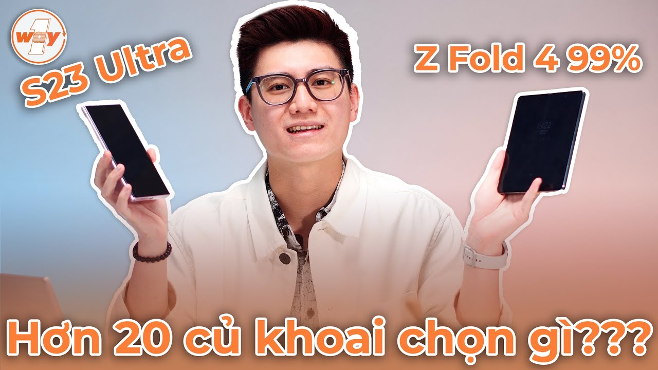 Với 20 triệu, chọn Samsung Galaxy Z Fold4 99% hay Galaxy S23 Ultra?